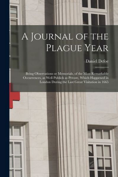 A Journal of the Plague Year: Being Observations or Memorials, of the Most Remarkable Occurrences, as Well Publick as Private, Which Happened in London During the Last Great Visitation in 1665 - Daniel Defoe - Bøger - Legare Street Press - 9781015061590 - 10. september 2021