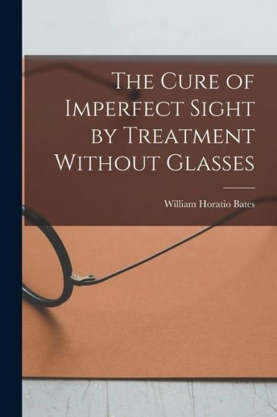Cover for William Horatio Bates · Cure of Imperfect Sight by Treatment Without Glasses (Bok) (2022)