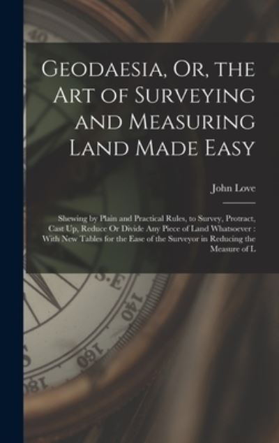 Cover for John Love · Geodaesia, or, the Art of Surveying and Measuring Land Made Easy : Shewing by Plain and Practical Rules, to Survey, Protract, Cast up, Reduce or Divide Any Piece of Land Whatsoever (Buch) (2022)