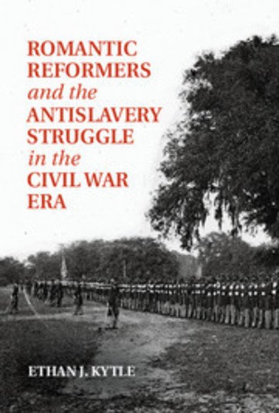 Cover for Kytle, Ethan J. (California State University, Fresno) · Romantic Reformers and the Antislavery Struggle in the Civil War Era (Hardcover Book) (2014)