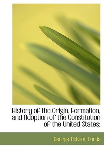 Cover for George Ticknor Curtis · History of the Origin, Formation, and Adoption of the Constitution of the United States; (Hardcover Book) (2009)