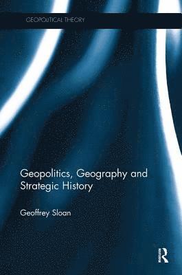 Cover for Sloan, Geoffrey (University of Reading, UK) · Geopolitics, Geography and Strategic History - Geopolitical Theory (Paperback Book) (2018)