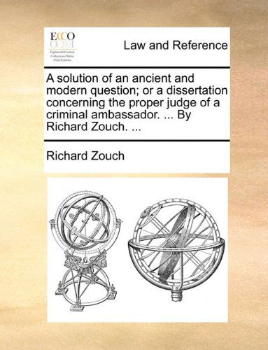 Cover for Richard Zouch · A Solution of an Ancient and Modern Question; or a Dissertation Concerning the Proper Judge of a Criminal Ambassador. ... by Richard Zouch. ... (Pocketbok) (2010)