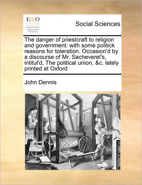 Cover for John Dennis · The Danger of Priestcraft to Religion and Government: with Some Politick Reasons for Toleration. Occasion'd by a Discourse of Mr. Sacheverel's Intitul'd, (Paperback Book) (2010)