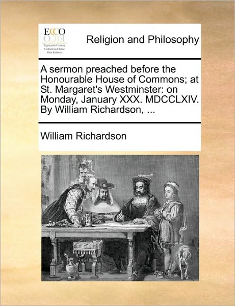 Cover for William Richardson · A Sermon Preached Before the Honourable House of Commons; at St. Margaret's Westminster: on Monday, January Xxx. Mdcclxiv. by William Richardson, ... (Paperback Book) (2010)