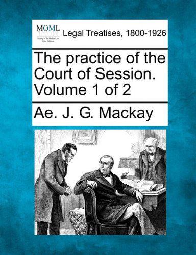 The Practice of the Court of Session. Volume 1 of 2 - Ae. J. G. Mackay - Livros - Gale, Making of Modern Law - 9781240043590 - 23 de dezembro de 2010