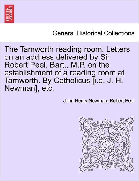 Cover for John Henry Newman · The Tamworth Reading Room. Letters on an Address Delivered by Sir Robert Peel, Bart., M.p. on the Establishment of a Reading Room at Tamworth. by Catholic (Paperback Bog) (2011)