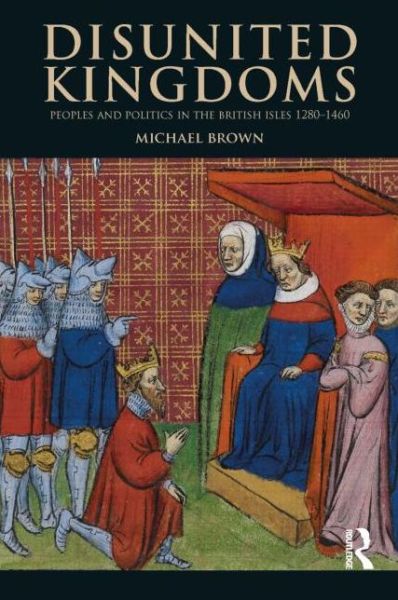 Cover for Brown, Michael (University of St Andrews, UK) · Disunited Kingdoms: Peoples and Politics in the British Isles 1280-1460 - The Medieval World (Taschenbuch) (2013)