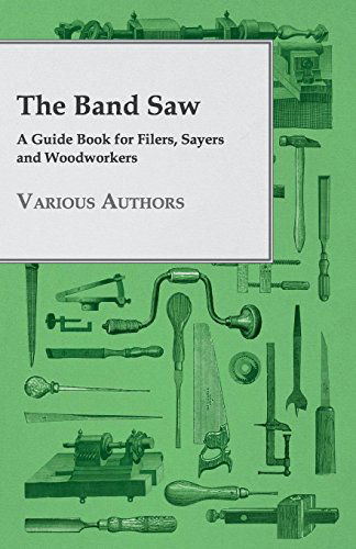 The Band Saw - a Guide Book for Filers, Sayers and Woodworkers - V/A - Książki - Gadow Press - 9781409785590 - 30 czerwca 2008