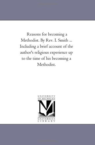 Cover for Michigan Historical Reprint Series · Reasons for Becoming a Methodist. by Rev. I. Smith ... Including a Brief Account of the Author's Religious Experience Up to the Time of His Becoming a Methodist. (Paperback Book) (2006)