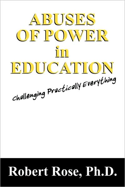 Abuses of Power in Education: Challenging Practically Everything - Robert Rose - Kirjat - Outskirts Press - 9781432736590 - keskiviikko 29. lokakuuta 2008