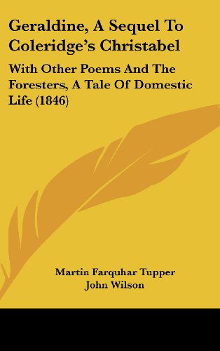 Geraldine, a Sequel to Coleridge's Christabel: with Other Poems and the Foresters, a Tale of Domestic Life (1846) - John Wilson - Books - Kessinger Publishing, LLC - 9781437009590 - August 18, 2008