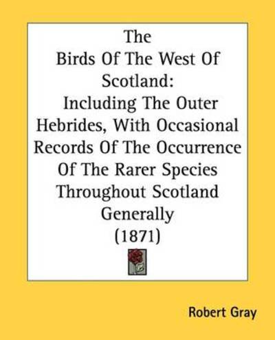 Cover for Robert Gray · The Birds of the West of Scotland: Including the Outer Hebrides, with Occasional Records of the Occurrence of the Rarer Species Throughout Scotland Generally (1871) (Paperback Bog) (2008)