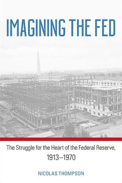 Cover for Nicolas Thompson · Imagining the Fed : The Struggle for the Heart of the Federal Reserve, 1913-1970 (Gebundenes Buch) (2021)