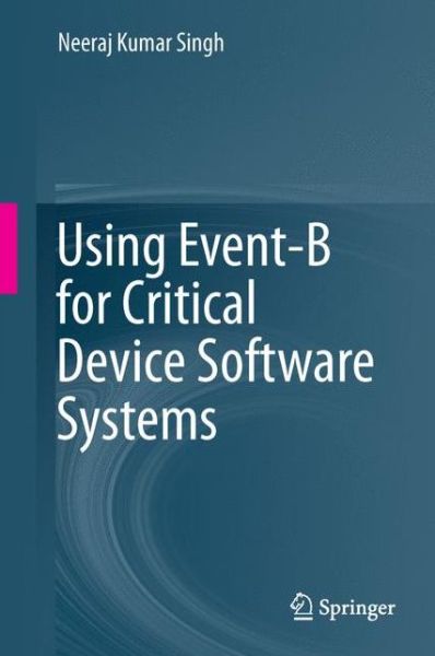 Cover for Neeraj Kumar Singh · Using Event-B for Critical Device Software Systems (Hardcover Book) [2013 edition] (2013)