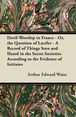 Cover for Arthur Edward Waite · Devil-worship in France - Or, the Question of Lucifer - a Record of Things Seen and Heard in the Secret Societies According to the Evidence of Initiat (Paperback Book) (2012)