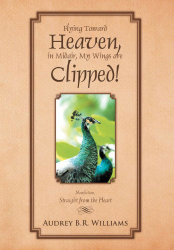 Cover for Audrey B.r. Williams · Flying Toward Heaven, in Midair, My Wings Are Clipped!: Nonfiction, Straight from the Heart (Inbunden Bok) (2011)