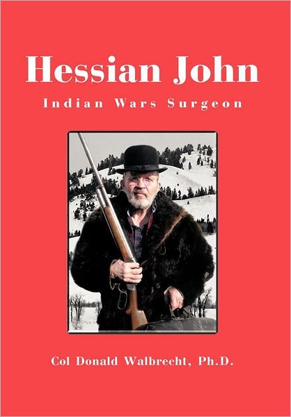 Cover for Col Donald Walbrecht Ph D · Hessian John: Indian Wars Surgeon (Hardcover bog) (2012)