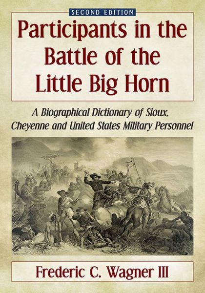 Cover for Wagner, Frederic C., III · Participants in the Battle of the Little Big Horn: A Biographical Dictionary of Sioux, Cheyenne and United States Military Personnel, 2d ed. (Paperback Book) [2 Revised edition] (2016)