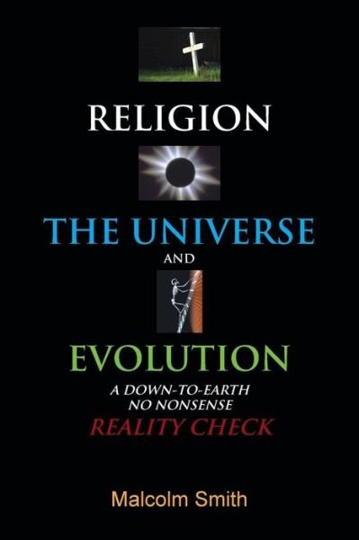 Cover for Malcolm Smith · Religion, the Universe and Evolution: a Down-to-earth, No Nonsense Reality Check (Paperback Book) (2013)