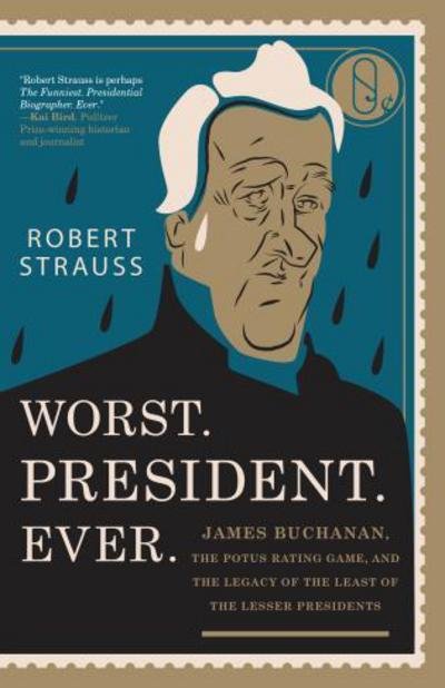 Worst. President. Ever.: James Buchanan, the POTUS Rating Game, and the Legacy of the Least of the Lesser Presidents - Robert Strauss - Books - Rowman & Littlefield - 9781493030590 - November 1, 2017