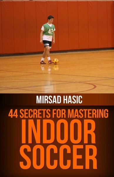 Cover for Mirsad Hasic · 44 Secrets for Great Indoor Soccer (Paperback Book) (2013)