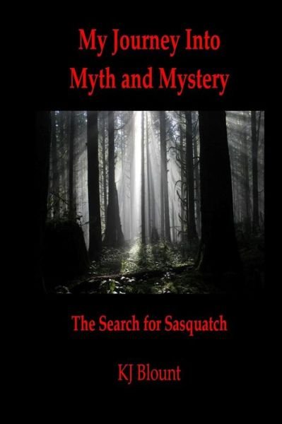 My Journey into Myth and Mystery: the Search for Sasquatch - Kj Blount - Livros - Createspace - 9781512083590 - 10 de maio de 2015