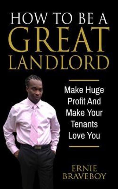 Cover for Ernie Braveboy · How to Be a Great Landlord, Make Huge Profit and Make Your Tenants Love You (Paperback Book) (2017)