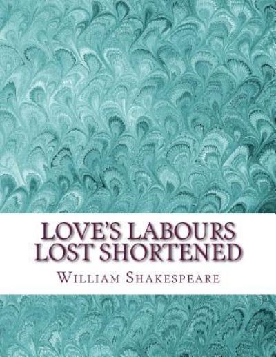 Love's Labours Lost Shortened - William Shakespeare - Books - Createspace Independent Publishing Platf - 9781533550590 - May 31, 2016