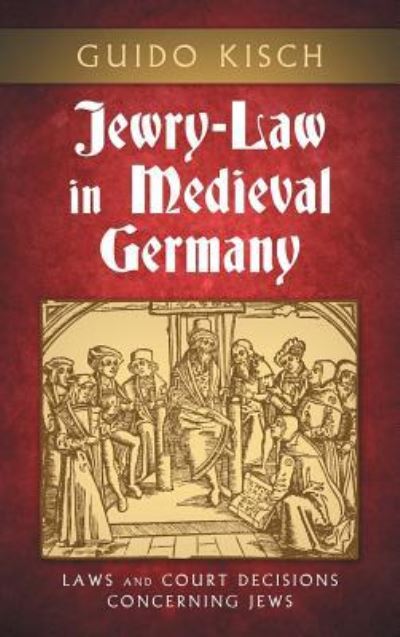 Cover for Guido Kisch · Jewry-Law in Medieval Germany: Laws and Court Decisions Concerning Jews (Hardcover Book) (2016)