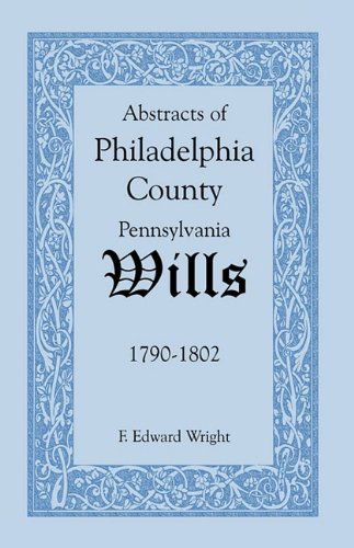 Abstracts of Philadelphia County [pennsylvania] Wills, 1790-1802 - F. Edward Wright - Books - Heritage Books Inc. - 9781585494590 - May 1, 2009