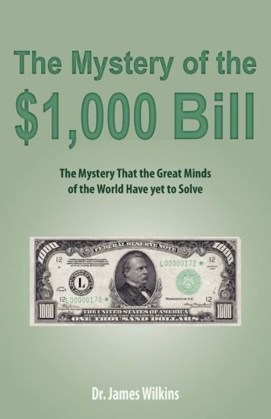 The Mystery of the $1,000 Bill: the Mystery That the Great Minds of the World Have Yet to Solve - Dr James Wilkins - Livros - Life Sentence Publishing - 9781622452590 - 27 de fevereiro de 2015