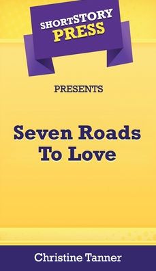 Cover for Christine Tanner · Short Story Press Presents Seven Roads To Love (Hardcover Book) (2020)