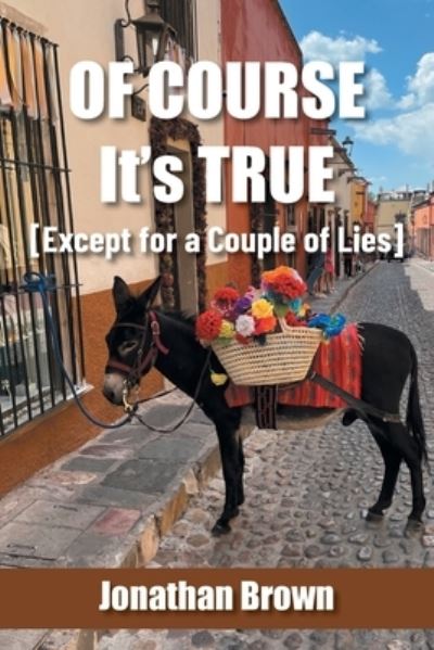 Of Course It's True [Except for a Couple of Lies] - Jonathan Brown - Books - Archway Publishing - 9781665738590 - May 8, 2023