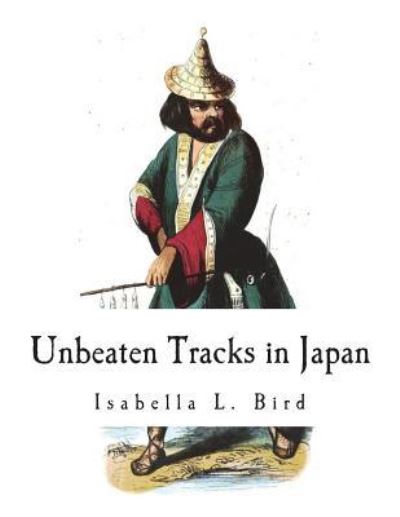 Unbeaten Tracks in Japan - Isabella L Bird - Kirjat - Createspace Independent Publishing Platf - 9781722257590 - tiistai 3. heinäkuuta 2018