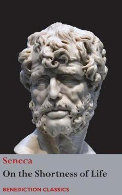 On the Shortness of Life - Seneca - Books - Benediction Classics - 9781781399590 - March 31, 2018