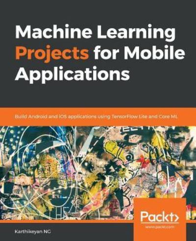 Cover for Karthikeyan NG · Machine Learning Projects for Mobile Applications: Build Android and iOS applications using TensorFlow Lite and Core ML (Paperback Book) (2018)