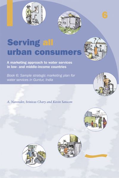 Cover for Kevin Sansom · Serving All Urban Consumers: A Marketing Approach to Water Services in Low- and Middle-income Countries: Book 6 - Sample strategic marketing plan India (Paperback Book) (2004)