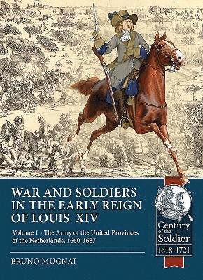 Cover for Bruno Mugnai · Wars and Soldiers in the Early Reign of Louis  XIV: Volume 1 - the Army of the United Provinces of the Netherlands, 1660-1687 - Century of the Soldier (Taschenbuch) (2019)