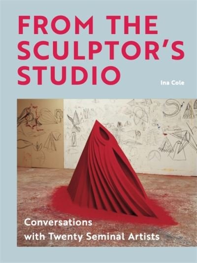 Cover for Ina Cole · From the Sculptor's Studio: Conversations with 20 Seminal Artists (Hardcover Book) (2021)