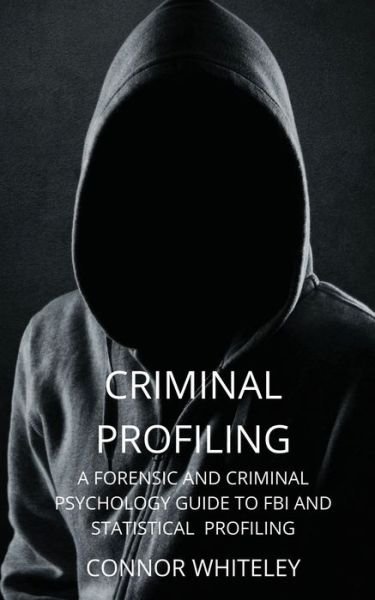 Cover for Connor Whiteley · Criminal Profiling: A Forensic and Criminal Psychology Guide to FBI and Statistical Profiling - Introductory (Paperback Book) (2021)