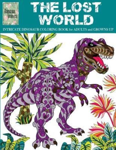 Cover for Banana Leaves · THE LOST WORLD, INTRICATE DINOSAUR COLORING BOOK for Men and Boys (Paperback Bog) (2017)