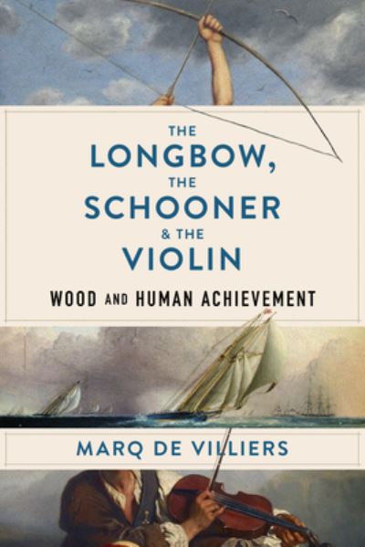 Cover for Marq De Villiers · The Longbow, the Schooner &amp; the Violin: Wood and Human Achievement (Hardcover Book) (2022)