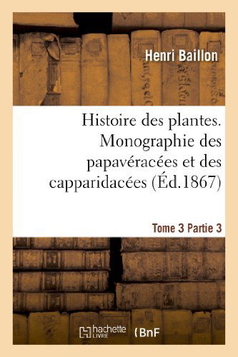 Cover for Baillon-h · Histoire Des Plantes. Tome 3, Partie 3, Monographie Des Papaveracees et Des Capparidacees (Paperback Book) [French edition] (2013)