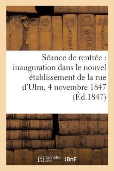 Seance de Rentree, Inauguration Dans Le Nouvel Etablissement de la Rue d'Ulm, 4 Novembre 1847 - Rimbaud-A - Bøger - Hachette Livre - BNF - 9782329073590 - 1. september 2018
