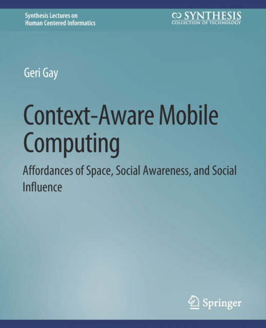Context-Aware Mobile Computing: Affordances of Space, Social Awareness, and Social Influence - Synthesis Lectures on Human-Centered Informatics - Geri Gay - Books - Springer International Publishing AG - 9783031010590 - June 1, 2009