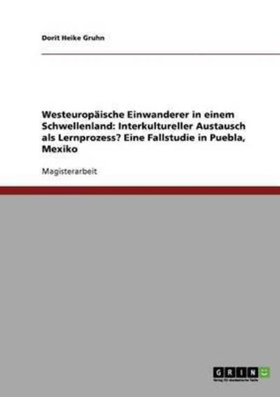 Cover for Dorit Heike Gruhn · Westeuropaische Einwanderer in einem Schwellenland: Interkultureller Austausch als Lernprozess? Eine Fallstudie in Puebla, Mexiko (Paperback Book) [German edition] (2007)