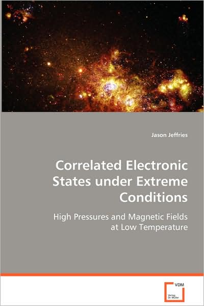 Correlated Electronic States Under Extreme Conditions: High Pressures and Magnetic Fields at Low Temperature - Jason Jeffries - Books - VDM Verlag - 9783639070590 - August 4, 2008