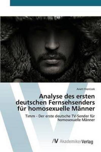 Analyse Des Ersten Deutschen Fernsehsenders Fur Homosexuelle Manner - Frontzek Anett - Books - AV Akademikerverlag - 9783639843590 - September 8, 2015