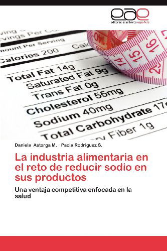 Cover for Paola Rodriguez S. · La Industria Alimentaria en El Reto De Reducir  Sodio en Sus Productos: Una Ventaja Competitiva Enfocada en La Salud (Paperback Book) [Spanish edition] (2012)